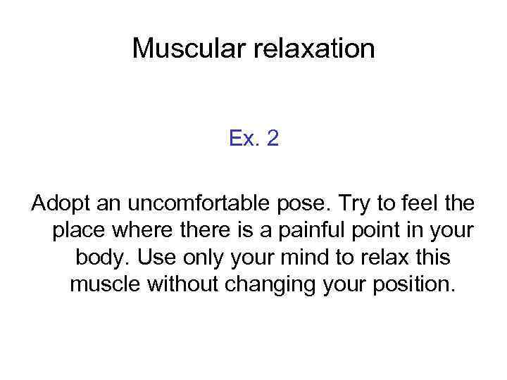 Muscular relaxation Ex. 2 Adopt an uncomfortable pose. Try to feel the place where