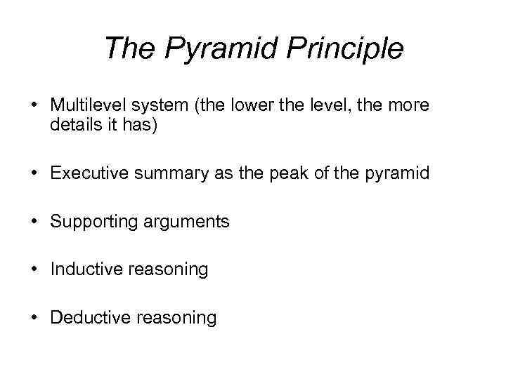 The Pyramid Principle • Multilevel system (the lower the level, the more details it