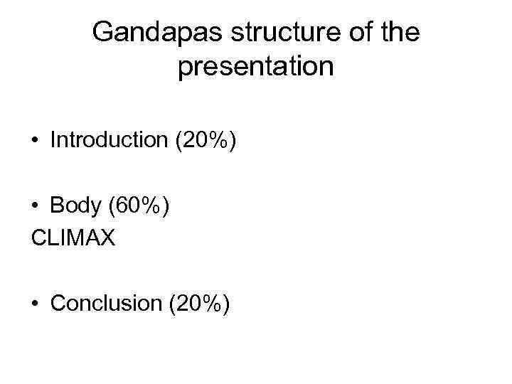 Gandapas structure of the presentation • Introduction (20%) • Body (60%) CLIMAX • Conclusion
