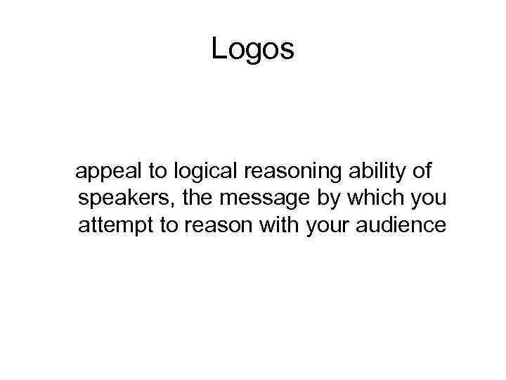 Logos appeal to logical reasoning ability of speakers, the message by which you attempt