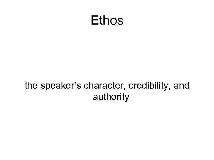 Ethos the speaker’s character, credibility, and authority 