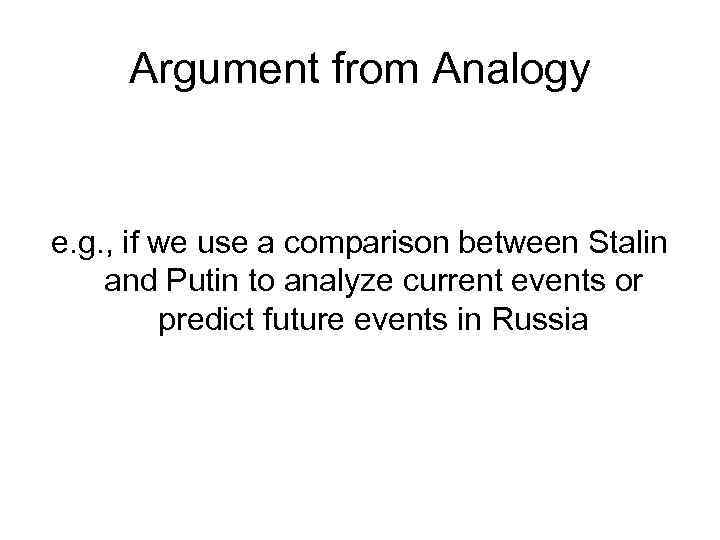 Argument from Analogy e. g. , if we use a comparison between Stalin and