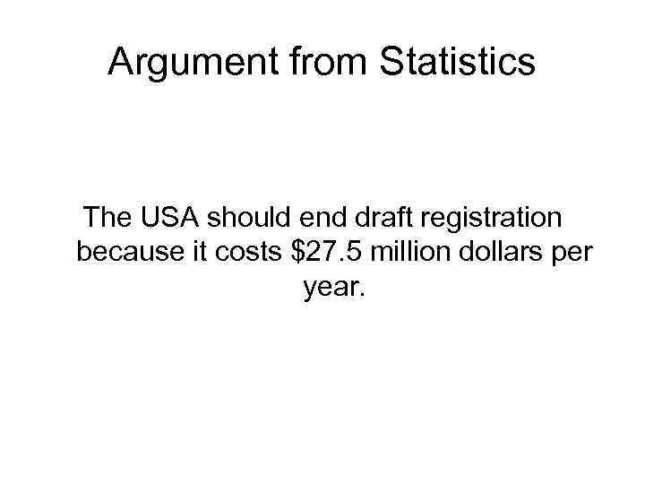 Argument from Statistics The USA should end draft registration because it costs $27. 5
