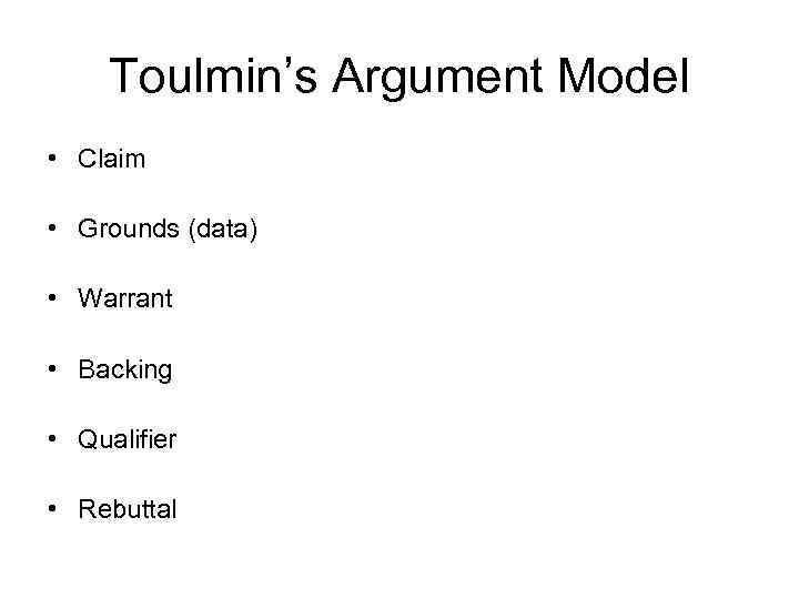 Toulmin’s Argument Model • Claim • Grounds (data) • Warrant • Backing • Qualifier