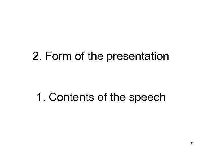 2. Form of the presentation 1. Contents of the speech 7 