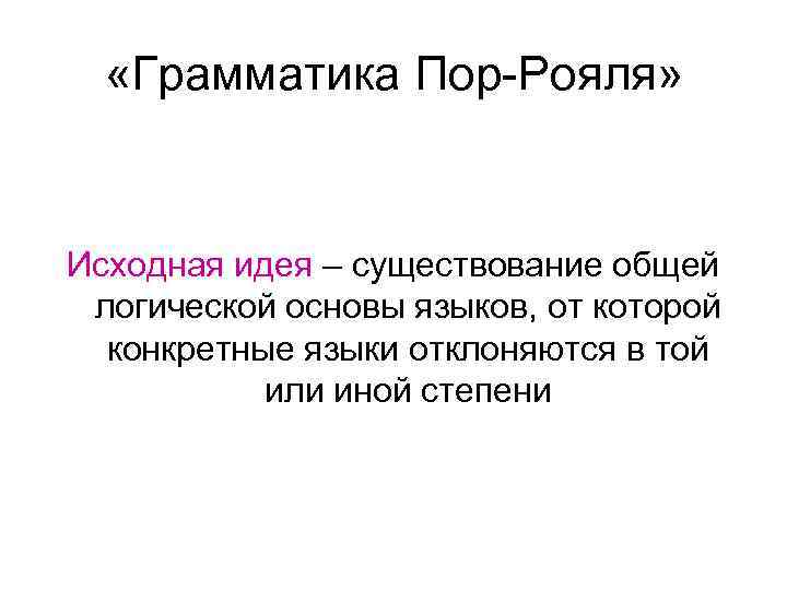  «Грамматика Пор-Рояля» Исходная идея – существование общей логической основы языков, от которой конкретные