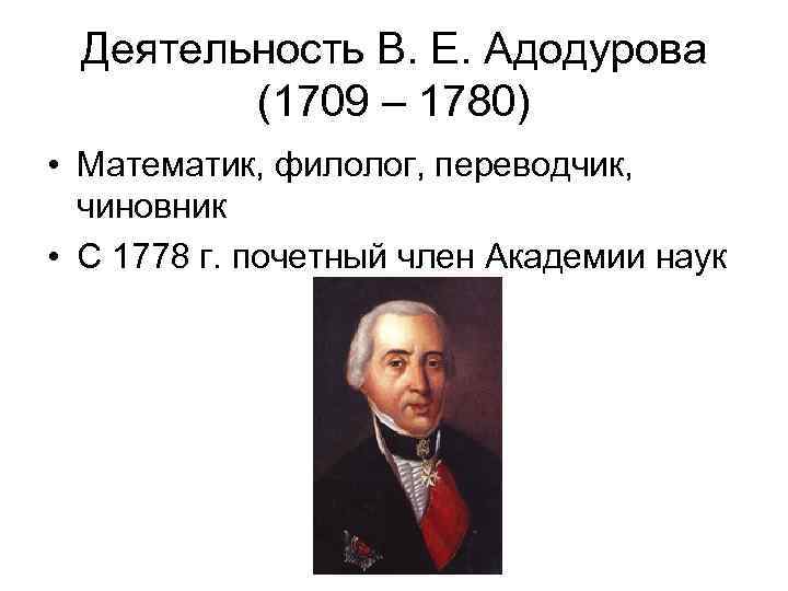 Деятельность В. Е. Адодурова (1709 – 1780) • Математик, филолог, переводчик, чиновник • С