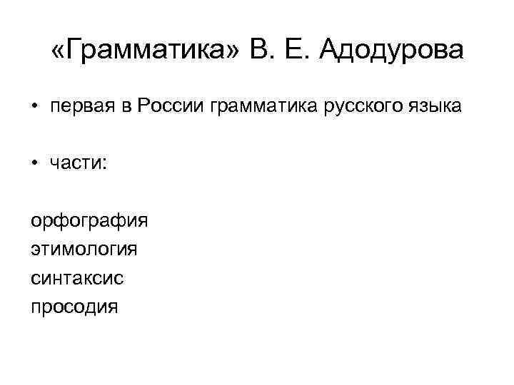  «Грамматика» В. Е. Адодурова • первая в России грамматика русского языка • части: