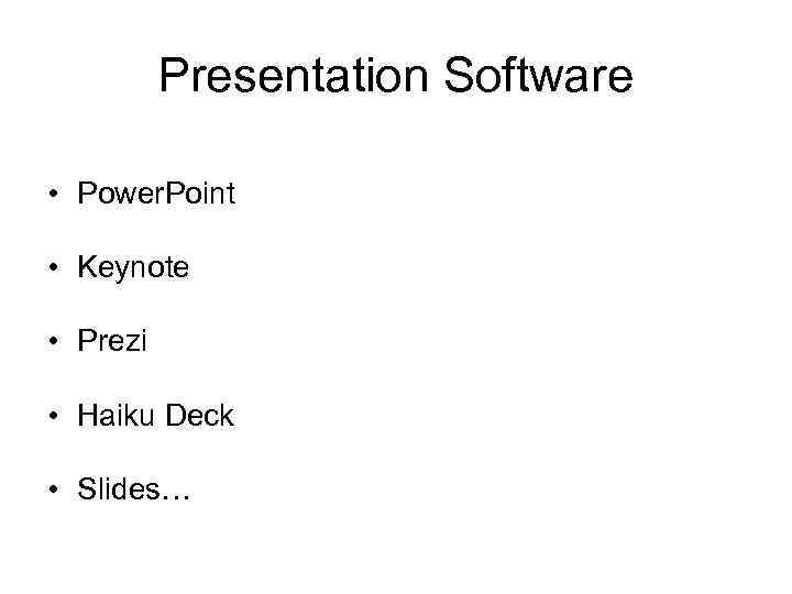 Presentation Software • Power. Point • Keynote • Prezi • Haiku Deck • Slides…