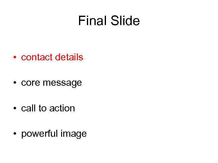 Final Slide • contact details • core message • call to action • powerful