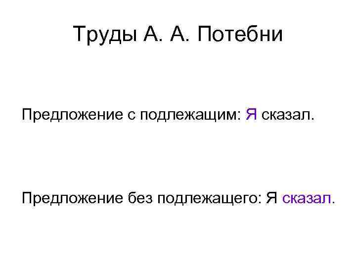 Труды А. А. Потебни Предложение с подлежащим: Я сказал. Предложение без подлежащего: Я сказал.