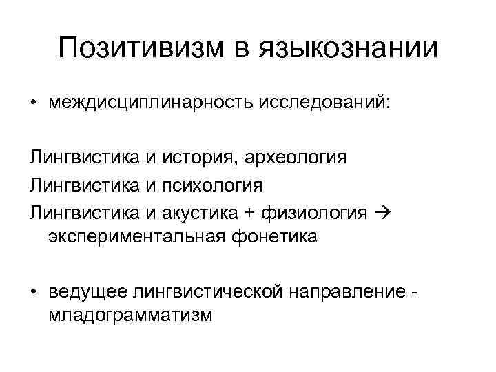 Позитивизм в языкознании • междисциплинарность исследований: Лингвистика и история, археология Лингвистика и психология Лингвистика