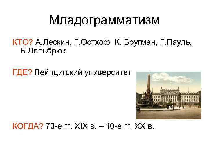 Младограмматизм КТО? А. Лескин, Г. Остхоф, К. Бругман, Г. Пауль, Б. Дельбрюк ГДЕ? Лейпцигский