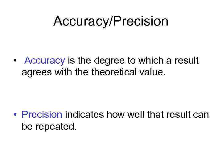 Accuracy/Precision • Accuracy is the degree to which a result agrees with theoretical value.