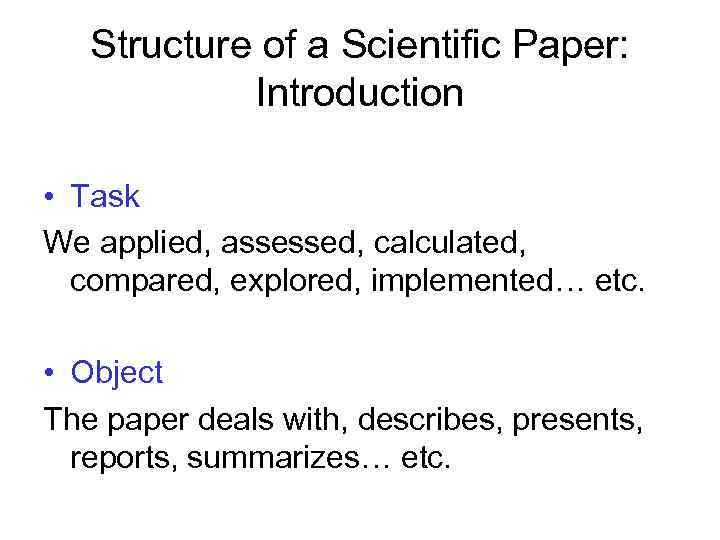 Structure of a Scientific Paper: Introduction • Task We applied, assessed, calculated, compared, explored,