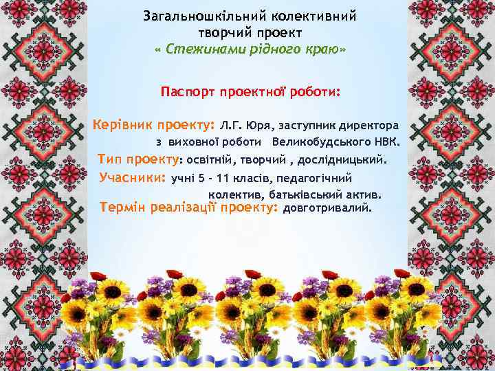 Загальношкільний колективний творчий проект « Стежинами рідного краю» Паспорт проектної роботи: Керівник проекту: Л.
