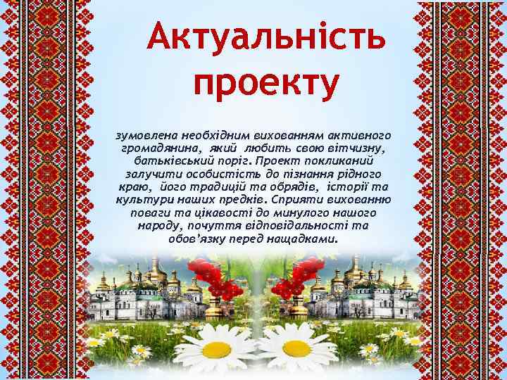 Актуальність проекту зумовлена необхідним вихованням активного громадянина, який любить свою вітчизну, батьківський поріг. Проект