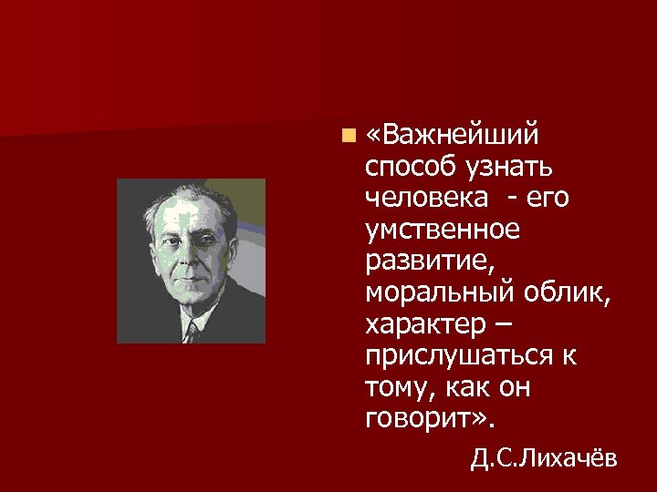 n «Важнейший способ узнать человека - его умственное развитие, моральный облик, характер – прислушаться