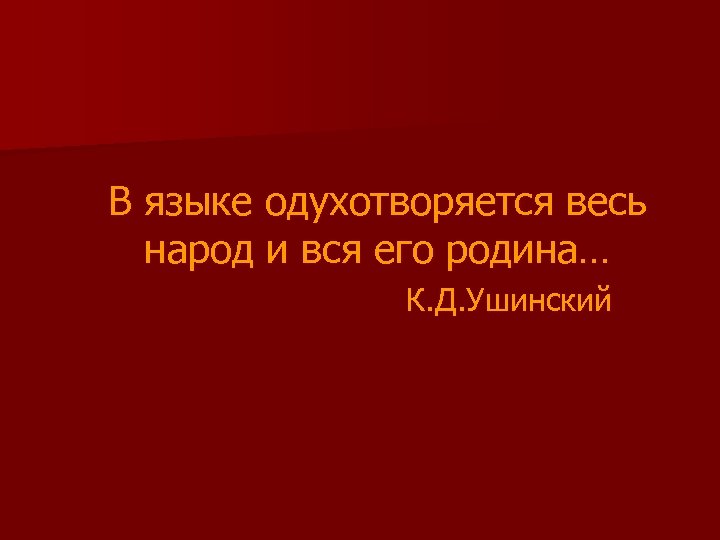 В языке одухотворяется весь народ и вся его родина… К. Д. Ушинский 