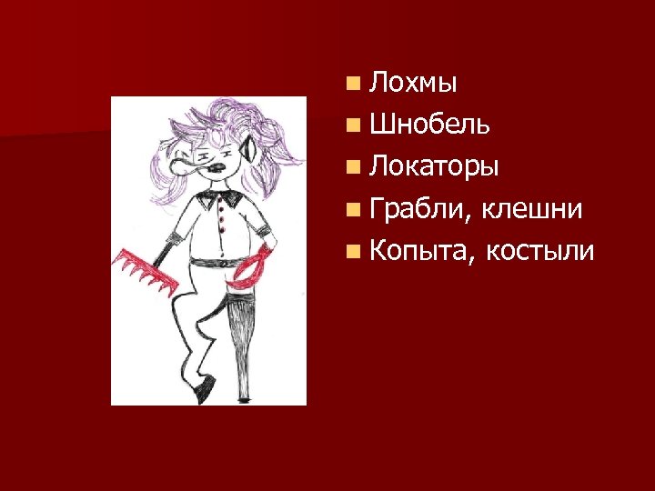 n Лохмы n Шнобель n Локаторы n Грабли, клешни n Копыта, костыли 