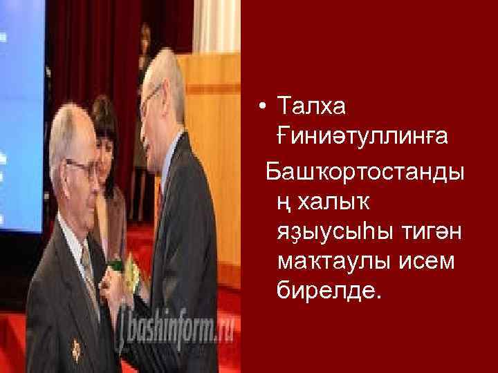  • Талха Ғиниәтуллинға Башҡортостанды ң халыҡ яҙыусыһы тигән маҡтаулы исем бирелде. 