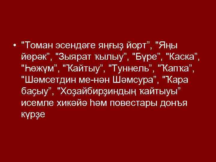  • "Томан эсендәге яңғыҙ йорт”, "Яңы йөрәк”, "Зыярат ҡылыу”, "Бүре”, "Каска”, "Һөжүм”, "Ҡайтыу”,