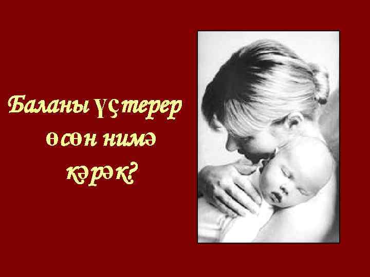 Баланы үҫтерер өсөн нимә кәрәк? 