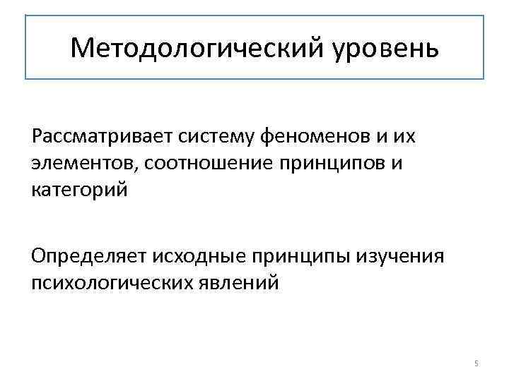 Методологический уровень Рассматривает систему феноменов и их элементов, соотношение принципов и категорий Определяет исходные