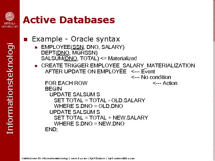 Informationsteknologi Active Databases n Example - Oracle syntax ® ® EMPLOYEE(SSN, DNO, SALARY) DEPT(DNO,