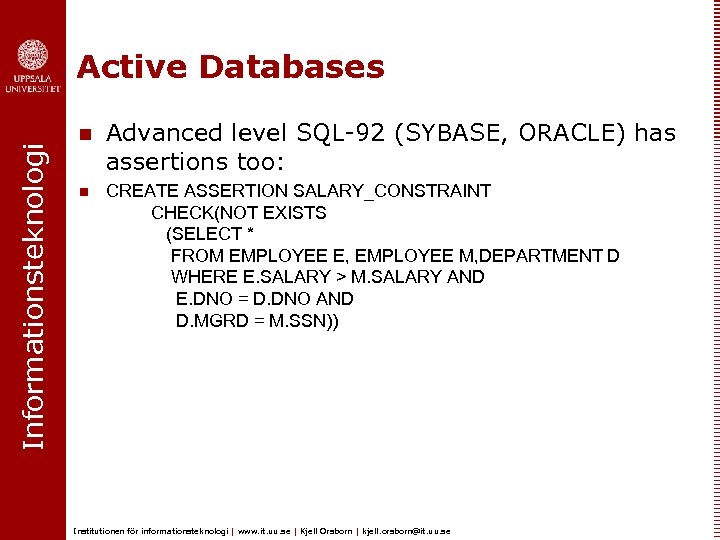 Informationsteknologi Active Databases n n Advanced level SQL-92 (SYBASE, ORACLE) has assertions too: CREATE