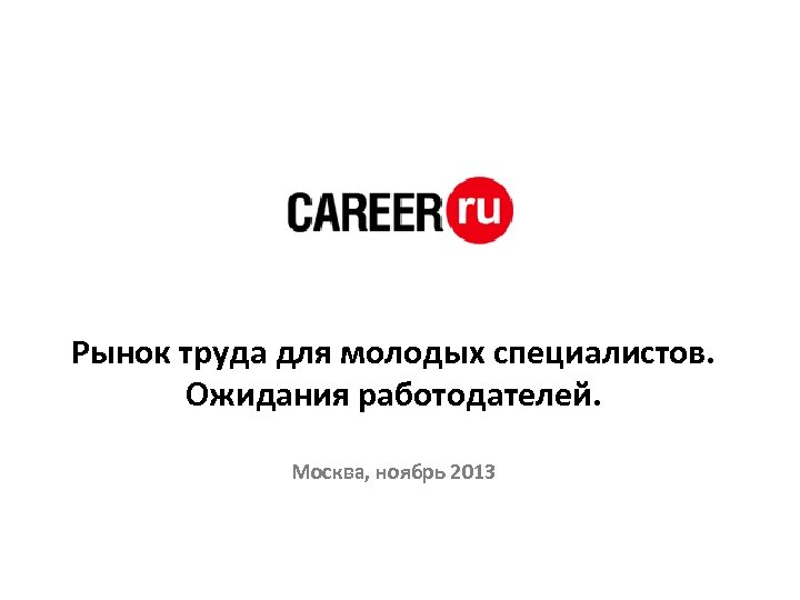 Рынок труда для молодых специалистов. Ожидания работодателей. Москва, ноябрь 2013 