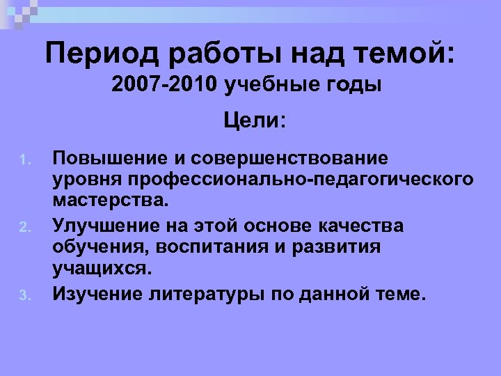 Период работы над темой: 2007 -2010 учебные годы Цели: 1. 2. 3. Повышение и