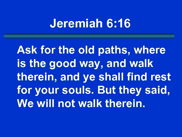 Jeremiah 6: 16 Ask for the old paths, where is the good way, and