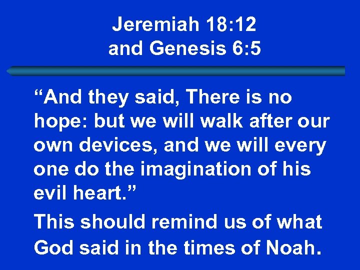 Jeremiah 18: 12 and Genesis 6: 5 “And they said, There is no hope: