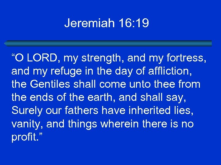 Jeremiah 16: 19 “O LORD, my strength, and my fortress, and my refuge in