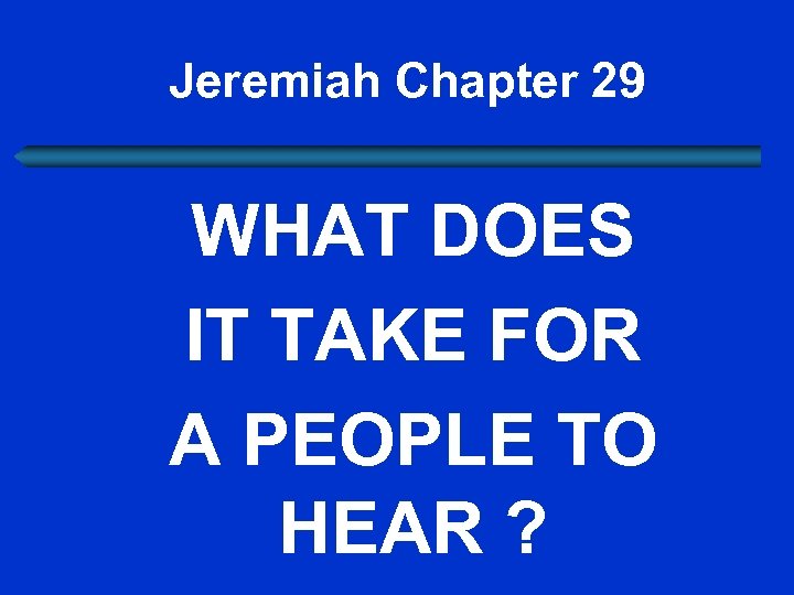 Jeremiah Chapter 29 WHAT DOES IT TAKE FOR A PEOPLE TO HEAR ? 