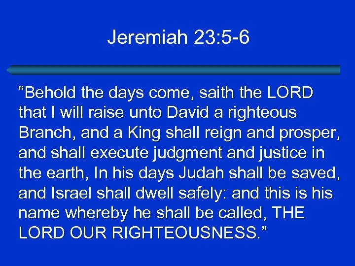 Jeremiah 23: 5 -6 “Behold the days come, saith the LORD that I will