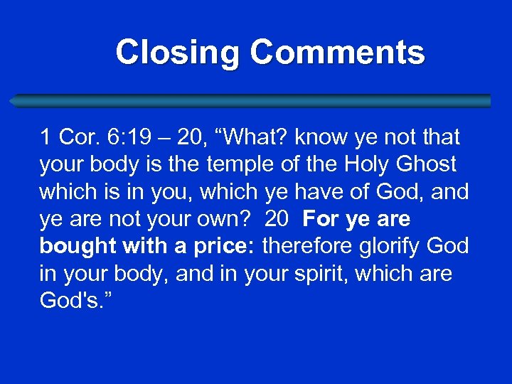 Closing Comments 1 Cor. 6: 19 – 20, “What? know ye not that your