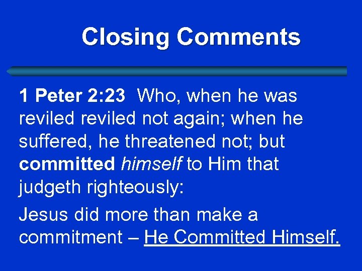 Closing Comments 1 Peter 2: 23 Who, when he was reviled not again; when