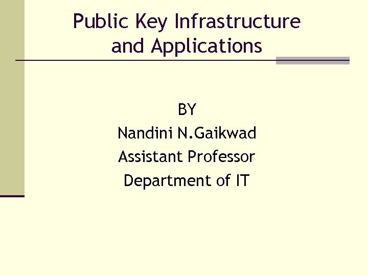 Public Key Infrastructure and Applications BY Nandini N. Gaikwad Assistant Professor Department of IT