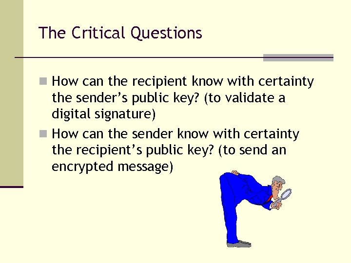 The Critical Questions n How can the recipient know with certainty the sender’s public