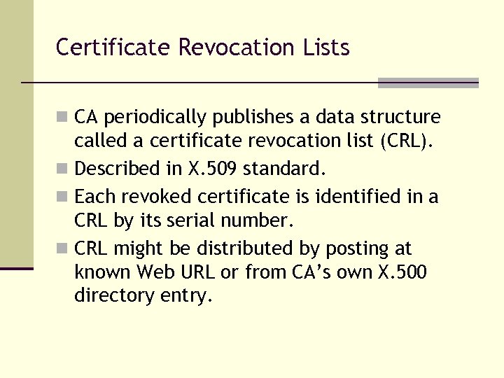 Certificate Revocation Lists n CA periodically publishes a data structure called a certificate revocation