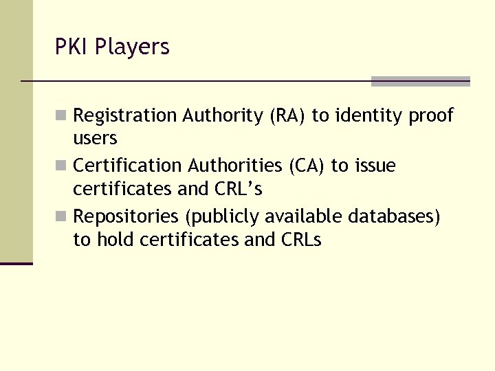 PKI Players n Registration Authority (RA) to identity proof users n Certification Authorities (CA)