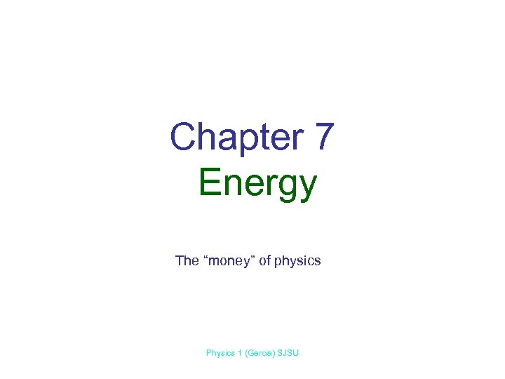 Chapter 7 Energy The “money” of physics Physics 1 (Garcia) SJSU 