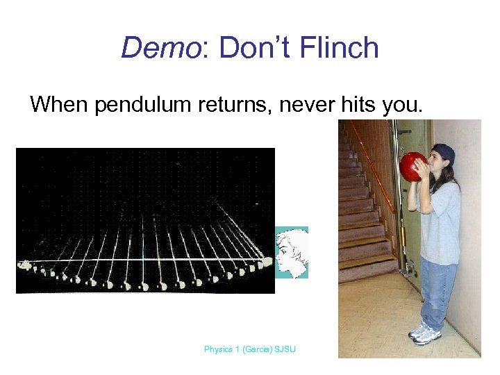 Demo: Don’t Flinch When pendulum returns, never hits you. Physics 1 (Garcia) SJSU 