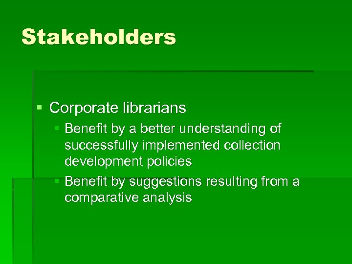 Stakeholders § Corporate librarians § Benefit by a better understanding of successfully implemented collection