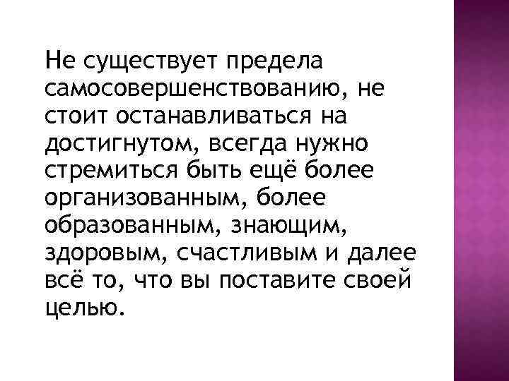 Не существует предела самосовершенствованию, не стоит останавливаться на достигнутом, всегда нужно стремиться быть ещё