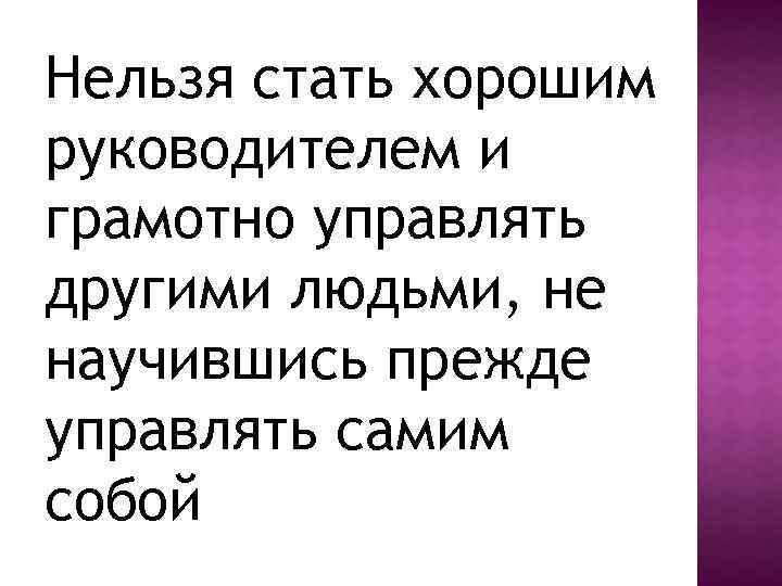 Нельзя стать хорошим руководителем и грамотно управлять другими людьми, не научившись прежде управлять самим