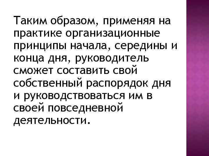 Таким образом, применяя на практике организационные принципы начала, середины и конца дня, руководитель сможет