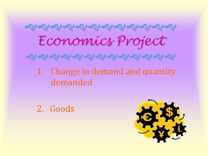 gggggg Economics Project ggggggg 1. Change in demand quantity demanded 2. Goods 